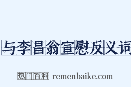 与李昌翁宣慰反义词是什么意思的图片